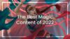 The best magic content of 2022