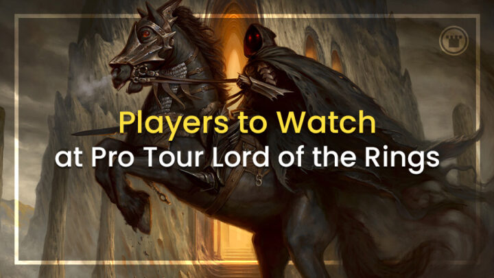 Players to Watch at Pro Tour The Lord of the Rings