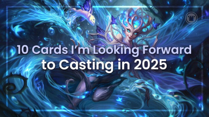 10 Cards I'm Looking Forward to Casting in 2025