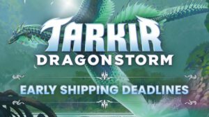 Tarkir Dragonstorm Early Shipping Deadlines