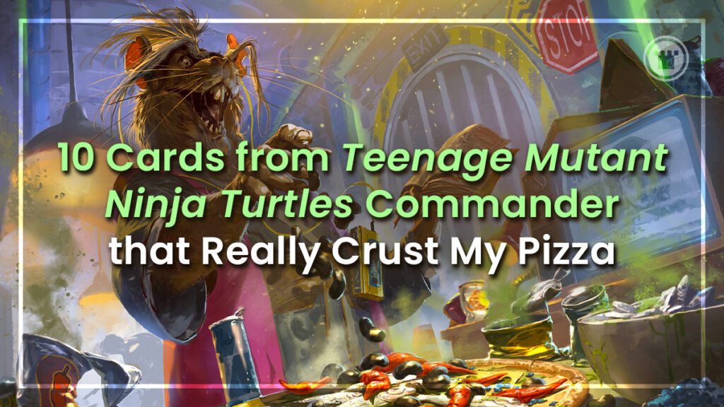 10 Cards from TMNT Commander that Really Crust My Pizza - Card Kingdom Blog